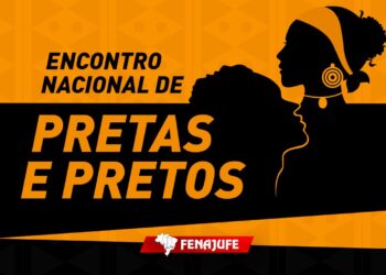 DEBATE RACIAL: Fenajufe convoca III Encontro Nacional de Pretas e Pretos do PJU e MPU